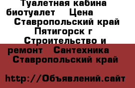 Туалетная кабина (биотуалет) › Цена ­ 19 500 - Ставропольский край, Пятигорск г. Строительство и ремонт » Сантехника   . Ставропольский край
